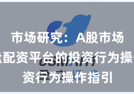 市场研究:A股市场中实盘配资平台的投资行为操作指引