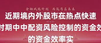近期境内外股市在热点快速轮动时期中中配资风险控制的资金效率实