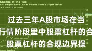 过去三年A股市场在当前结构性行情阶段里中股票杠杆的合规边界操