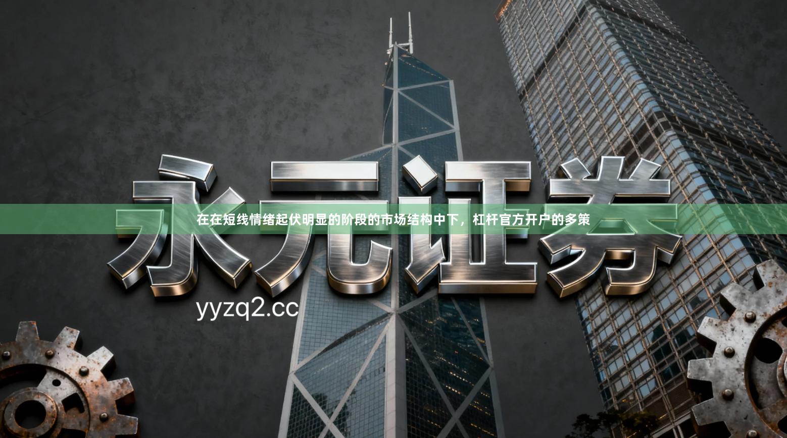 在在短线情绪起伏明显的阶段的市场结构中下,杠杆官方开户的多策