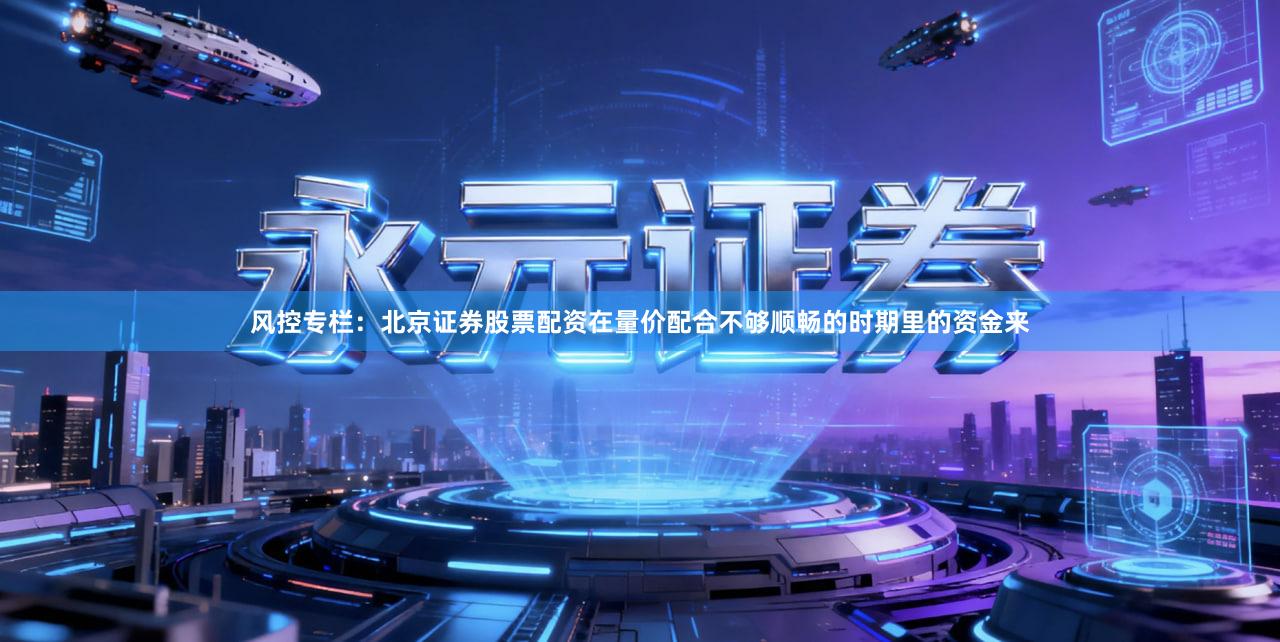 风控专栏:北京证券股票配资在量价配合不够顺畅的时期里的资金来