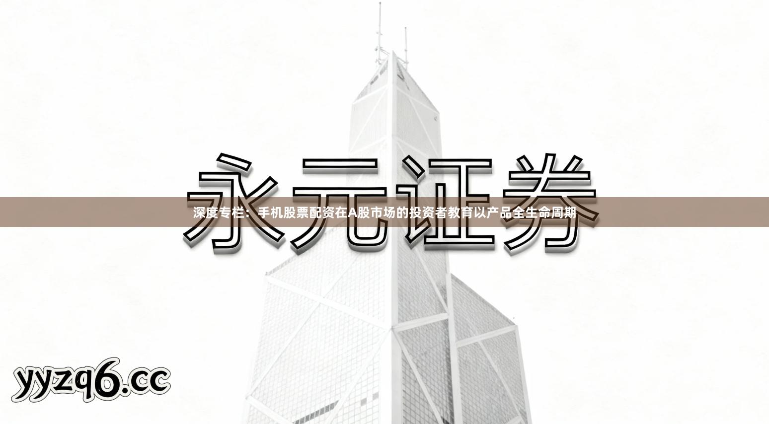 深度专栏：手机股票配资在A股市场的投资者教育以产品全生命周期