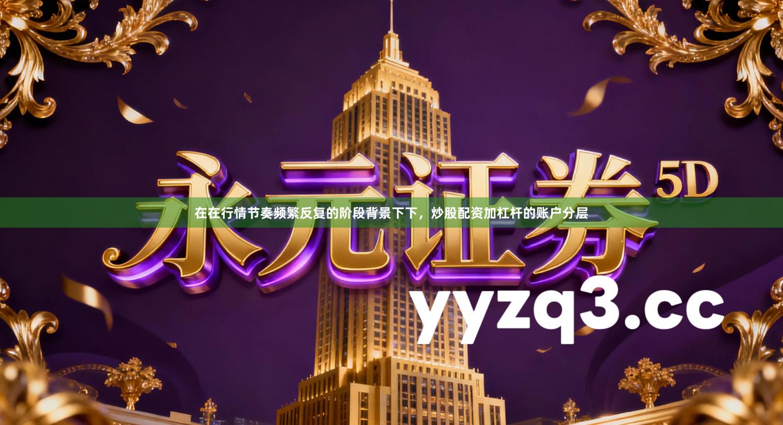 在在行情节奏频繁反复的阶段背景下下,炒股配资加杠杆的账户分层