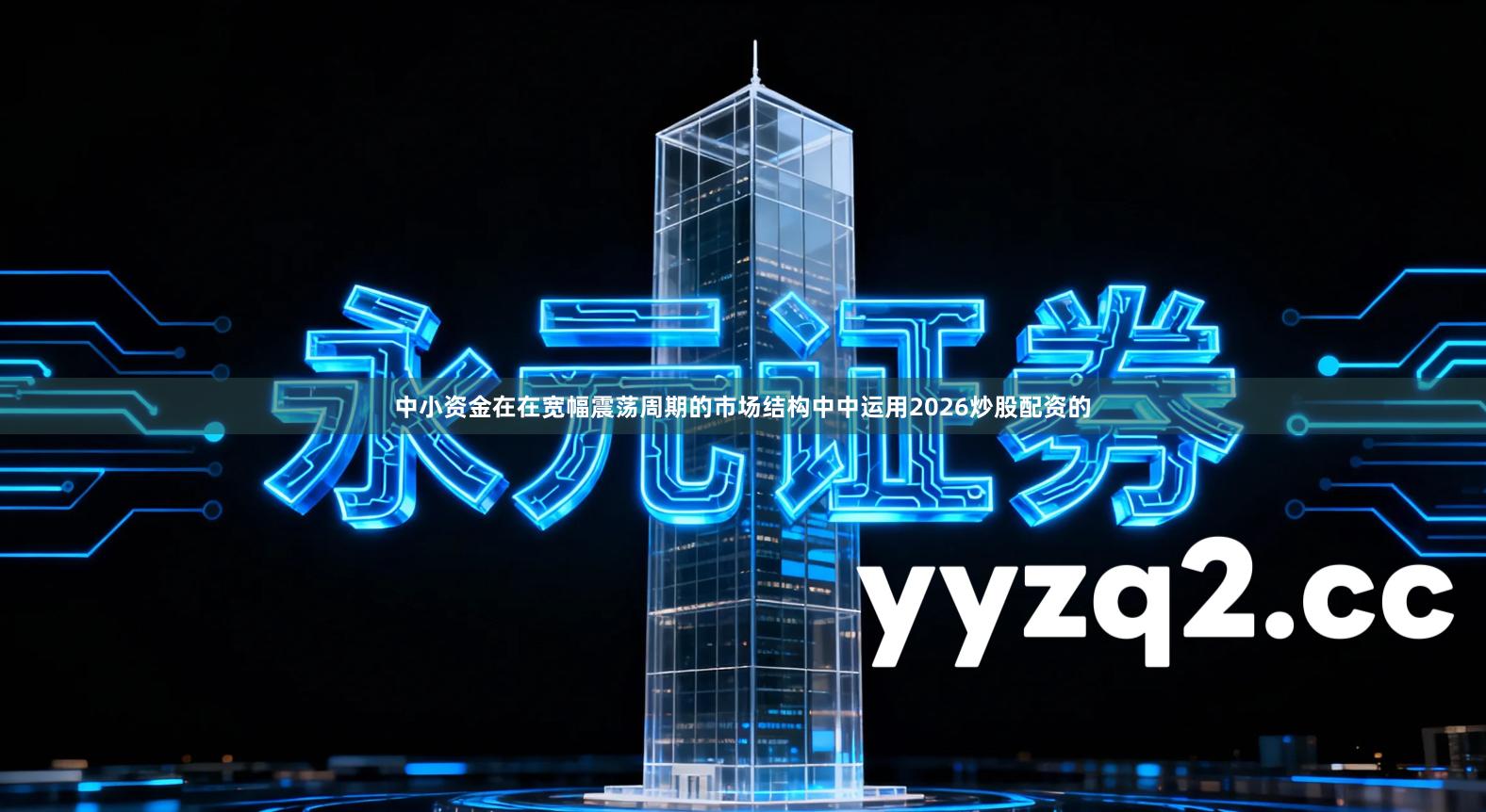 中小资金在在宽幅震荡周期的市场结构中中运用2026炒股配资的