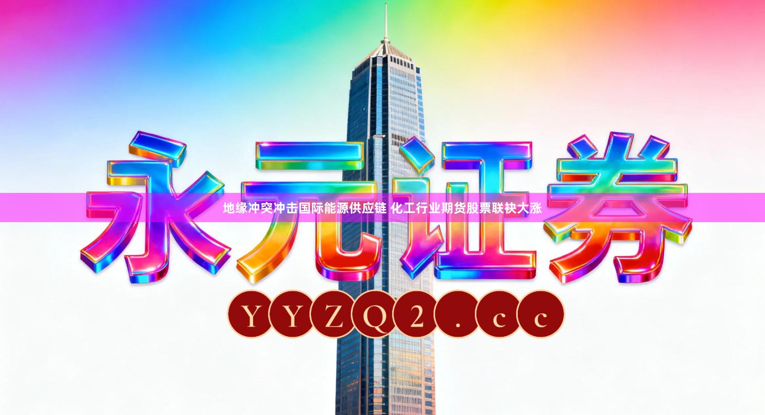 地缘冲突冲击国际能源供应链 化工行业期货股票联袂大涨