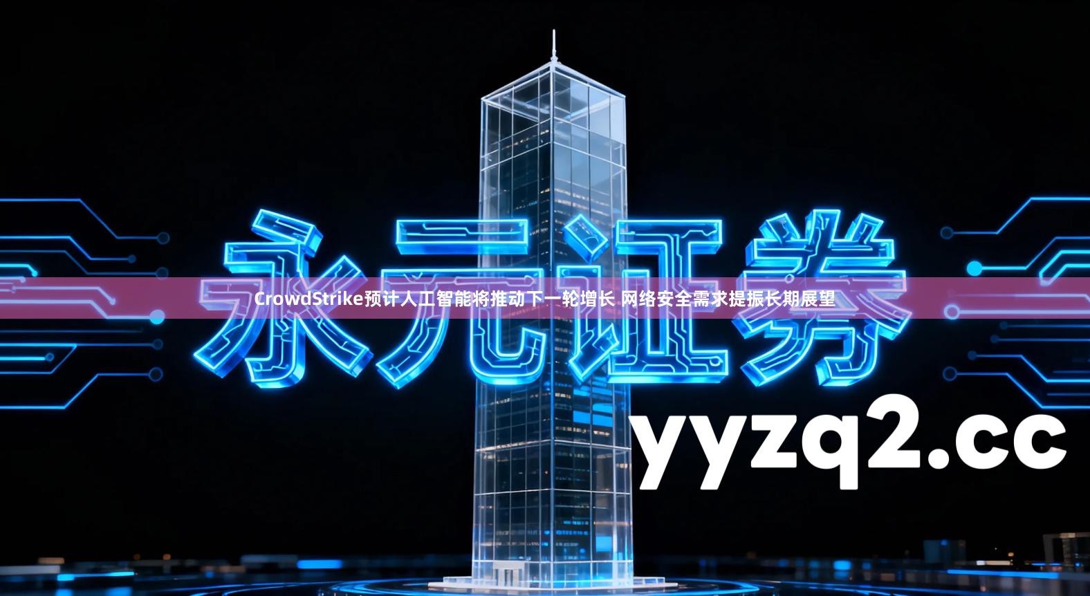 CrowdStrike预计人工智能将推动下一轮增长 网络安全需求提振长期展望