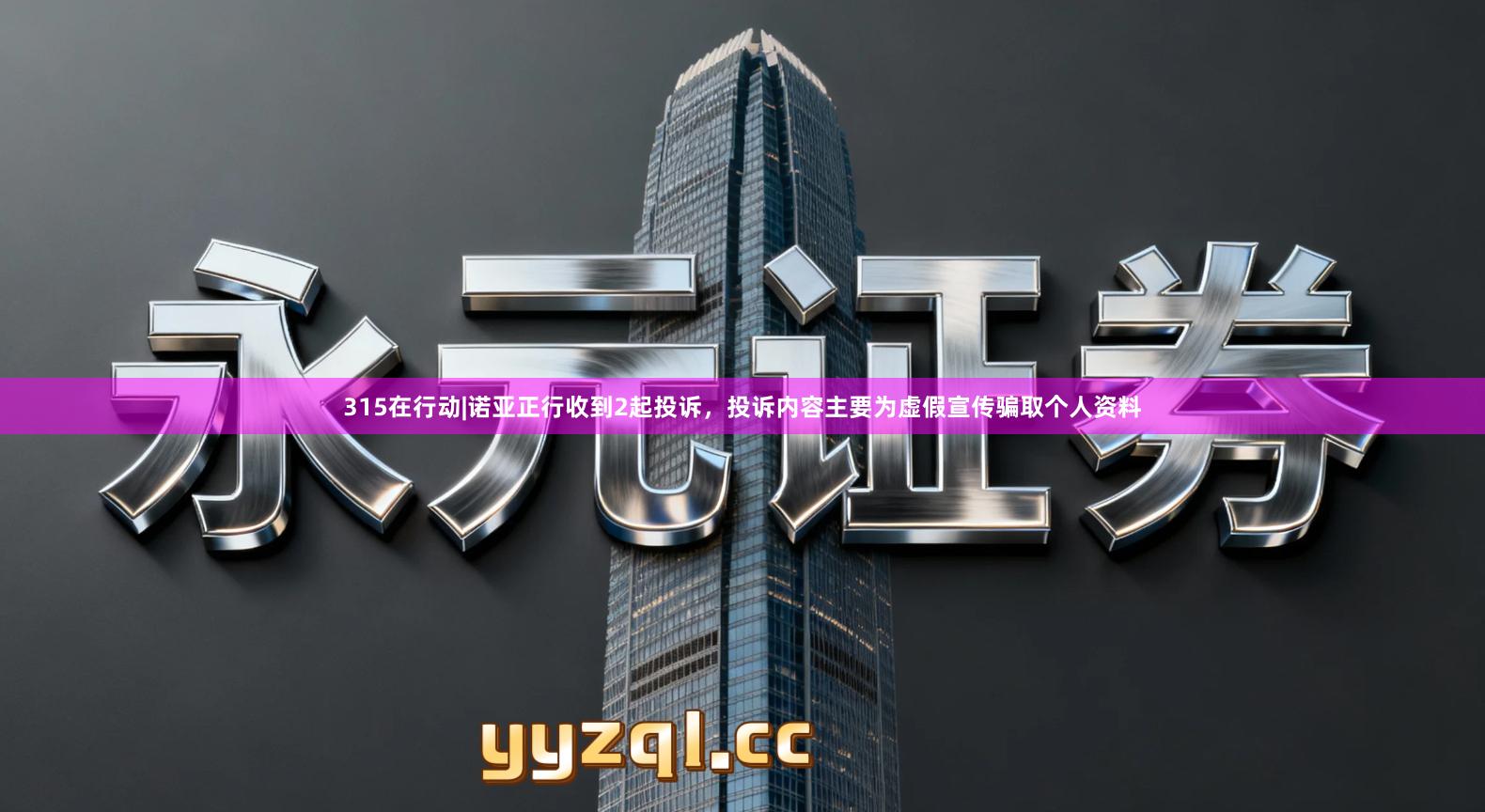 315在行动|诺亚正行收到2起投诉，投诉内容主要为虚假宣传骗取个人资料